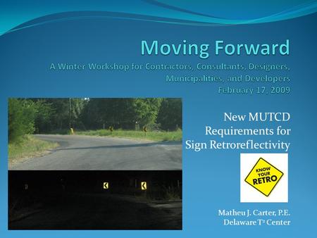 New MUTCD Requirements for Sign Retroreflectivity Matheu J. Carter, P.E. Delaware T 2 Center.
