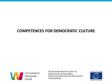 COMPETENCES FOR DEMOCRATIC CULTURE The European Resource Centre on Education for Human Rights, Democratic Citizenship and Intercultural Understanding.