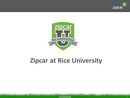 1 confidential Zipcar at Rice University. 2 confidential Zipcar 101 Zipcar is car-sharing, an alternative to car ownership that gives you wheels when.