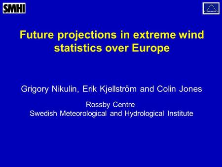 Future projections in extreme wind statistics over Europe Grigory Nikulin, Erik Kjellström and Colin Jones Rossby Centre Swedish Meteorological and Hydrological.