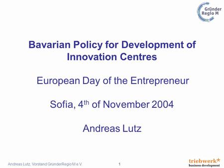 1Andreas Lutz, Vorstand GründerRegio M e.V. Bavarian Policy for Development of Innovation Centres European Day of the Entrepreneur Sofia, 4 th of November.