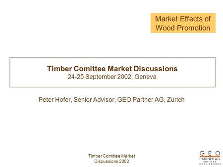 Market Effects of Wood Promotion Timber Comittee Market Discussions 2002 Timber Comittee Market Discussions 24-25 September 2002, Geneva Peter Hofer, Senior.