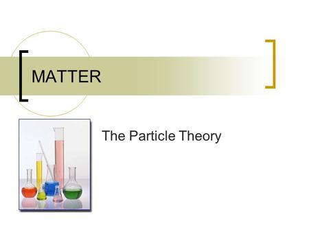 MATTER The Particle Theory. Particle Theory of Matter 1. All matter is made of small particles.