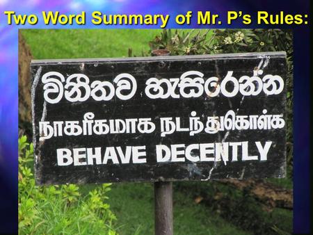 Two Word Summary of Mr. P’s Rules:. What does “Behave Decently” mean? What does “Behave Decently” mean?  Follow all school rules such as uniforms, ID’s,