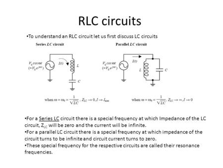 RLC circuits To understand an RLC circuit let us first discuss LC circuits For a Series LC circuit there is a special frequency at which Impedance of the.