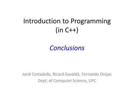 Introduction to Programming (in C++) Conclusions Jordi Cortadella, Ricard Gavaldà, Fernando Orejas Dept. of Computer Science, UPC.