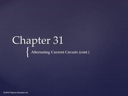 © 2012 Pearson Education, Inc. { Chapter 31 Alternating Current Circuits (cont.)