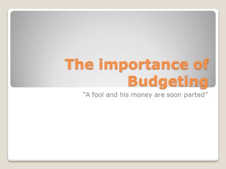 The importance of Budgeting “A fool and his money are soon parted”