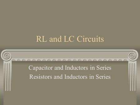 RL and LC Circuits Capacitor and Inductors in Series Resistors and Inductors in Series.