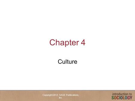 Chapter 4 Culture Copyright 2012, SAGE Publications, Inc.
