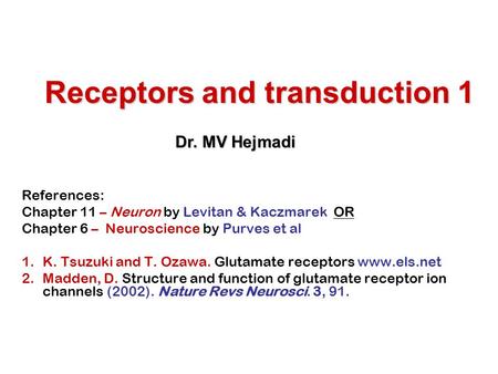 Receptors and transduction 1 References: Chapter 11 – Neuron by Levitan & Kaczmarek OR Chapter 6 – Neuroscience by Purves et al 1.K. Tsuzuki and T. Ozawa.