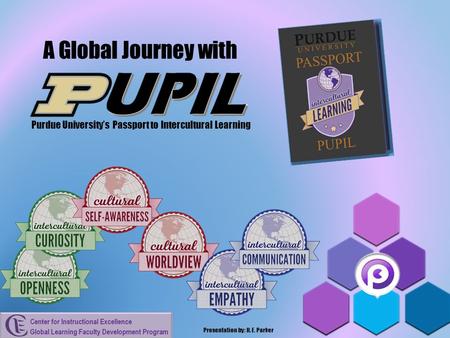 A Global Journey with Purdue University’s Passport to Intercultural Learning Presentation by: H. E. Parker.
