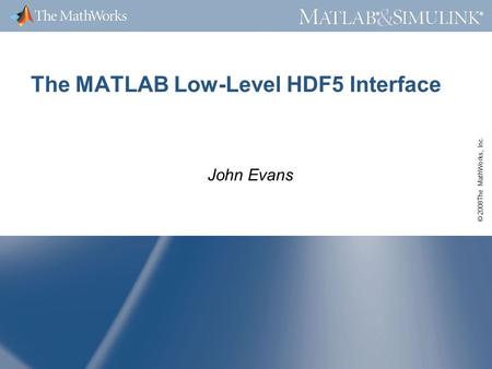 © 2008The MathWorks, Inc. ® ® The MATLAB Low-Level HDF5 Interface John Evans.