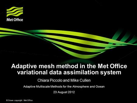 © Crown copyright Met Office Adaptive mesh method in the Met Office variational data assimilation system Chiara Piccolo and Mike Cullen Adaptive Multiscale.