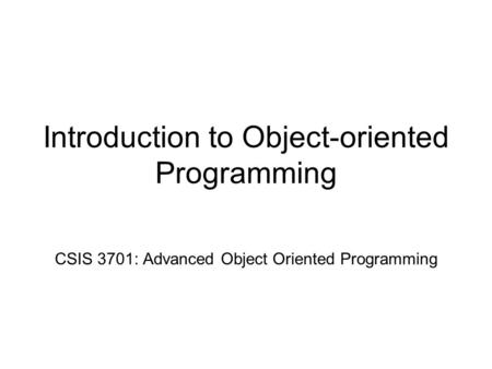 Introduction to Object-oriented Programming CSIS 3701: Advanced Object Oriented Programming.
