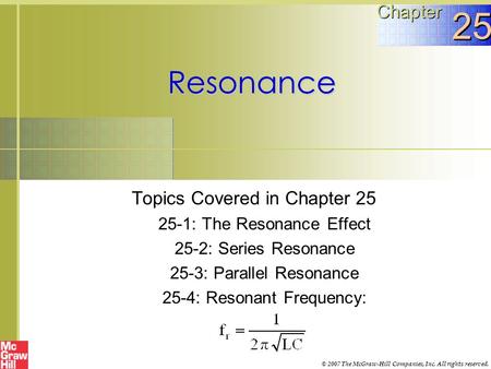 Resonance Topics Covered in Chapter 25 25-1: The Resonance Effect 25-2: Series Resonance 25-3: Parallel Resonance 25-4: Resonant Frequency: Chapter 25.