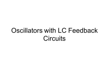Oscillators with LC Feedback Circuits. LC Feedback elements are used for the generation of higher frequencies of oscillation. Because of lower unity gain.