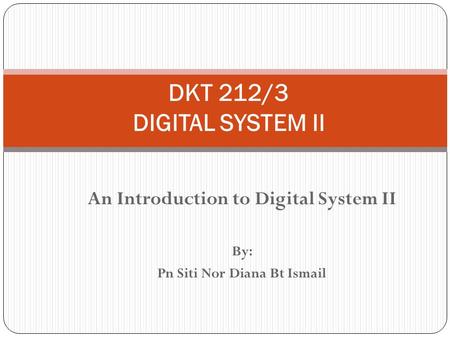 An Introduction to Digital System II By: Pn Siti Nor Diana Bt Ismail DKT 212/3 DIGITAL SYSTEM II.