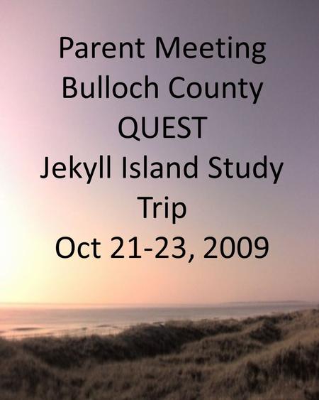 Parent Meeting Bulloch County QUEST Jekyll Island Study Trip Oct 21-23, 2009.