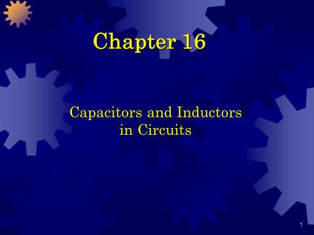 1 Chapter 16 Capacitors and Inductors in Circuits.