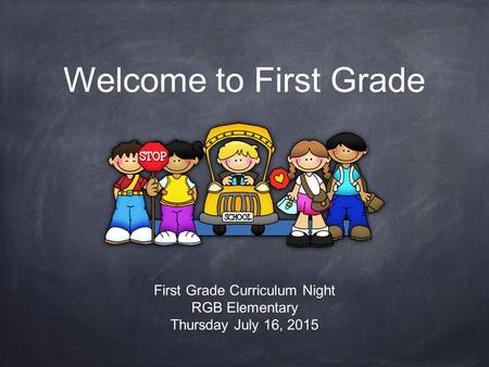 Welcome to First Grade First Grade Curriculum Night RGB Elementary Thursday July 16, 2015.