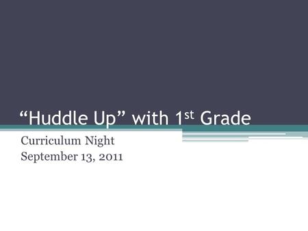 “Huddle Up” with 1 st Grade Curriculum Night September 13, 2011.