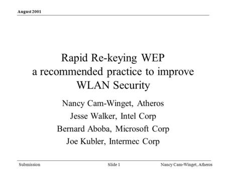 Submission August 2001 Nancy Cam-Winget, Atheros Slide 1 Rapid Re-keying WEP a recommended practice to improve WLAN Security Nancy Cam-Winget, Atheros.