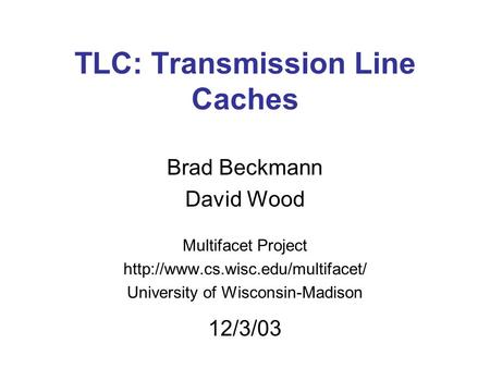 TLC: Transmission Line Caches Brad Beckmann David Wood Multifacet Project  University of Wisconsin-Madison 12/3/03.