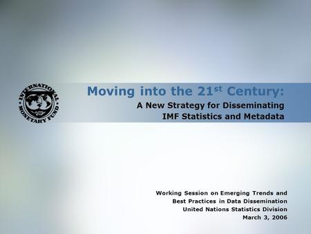 Moving into the 21 st Century: A New Strategy for Disseminating IMF Statistics and Metadata Working Session on Emerging Trends and Best Practices in Data.