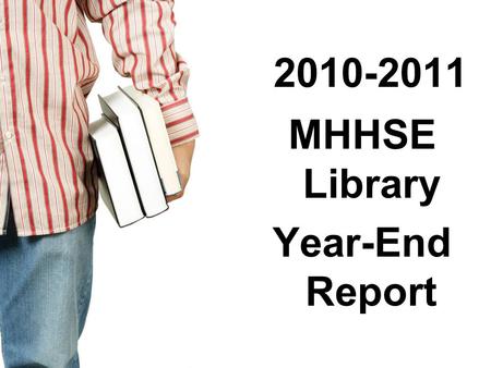 2010-2011 MHHSE Library Year-End Report. 2010-2011 Goals Continue to weed and develop target areas in print collection 300s (Social Sciences) + 96 items.