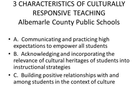 3 CHARACTERISTICS OF CULTURALLY RESPONSIVE TEACHING Albemarle County Public Schools A. Communicating and practicing high expectations to empower all students.