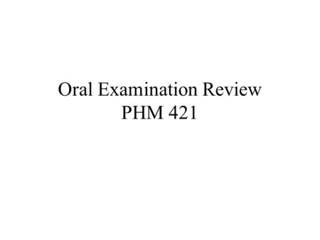 Oral Examination Review PHM 421. Exam Overview Format Logistics of day Content.