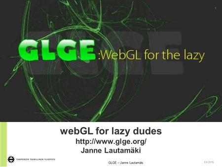 WebGL for lazy dudes  Janne Lautamäki 1 GLGE – Janne Lautamäki 3.9.2015.