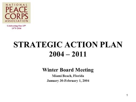 1 STRATEGIC ACTION PLAN 2004 – 2011 Winter Board Meeting Miami Beach, Florida January 30-February 1, 2004 Celebrating Our 25 th 1979-2004.