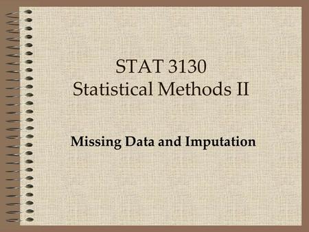 STAT 3130 Statistical Methods II Missing Data and Imputation.