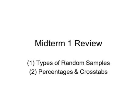 Midterm 1 Review (1) Types of Random Samples (2) Percentages & Crosstabs.