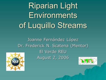 Riparian Light Environments of Luquillo Streams Joanne Fernández López Dr. Frederick N. Scatena (Mentor) El Verde REU August 2, 2006.