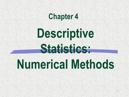 1 Descriptive Statistics: Numerical Methods Chapter 4.