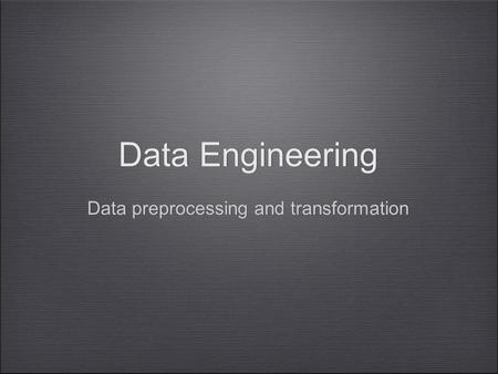 Data Engineering Data preprocessing and transformation Data Engineering Data preprocessing and transformation.