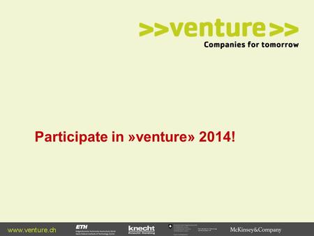 Participate in »venture» 2014!. Why »venture»? | 1 Former participants have raised more than 500 Mio CHF in venture capital Former participants have raised.