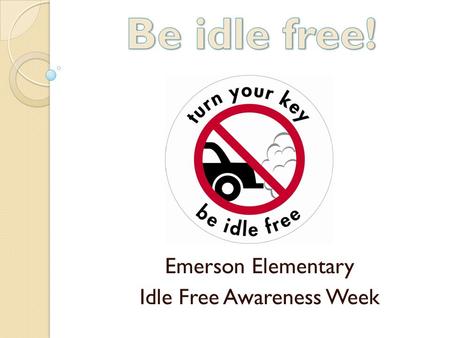 Emerson Elementary Idle Free Awareness Week. What is Idling? Idling is letting an engine run when the vehicle isn’t going anywhere, like when you are: