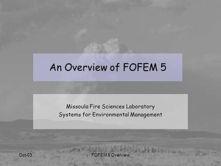 Oct-03FOFEM 5 Overview An Overview of FOFEM 5 Missoula Fire Sciences Laboratory Systems for Environmental Management.