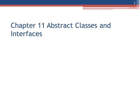 Chapter 11 Abstract Classes and Interfaces 1. Abstract method New modifier for class and method: abstract An abstract method has no body Compare: abstract.