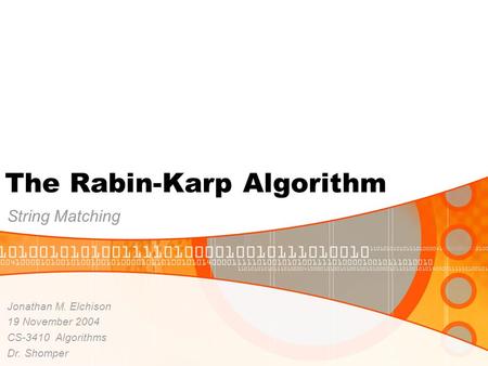 The Rabin-Karp Algorithm String Matching Jonathan M. Elchison 19 November 2004 CS-3410 Algorithms Dr. Shomper.