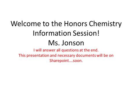 Welcome to the Honors Chemistry Information Session! Ms. Jonson I will answer all questions at the end. This presentation and necessary documents will.