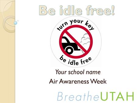 Your school name Air Awareness Week. What is Idling? Idling is letting an engine run when the vehicle isn’t going anywhere, like when you are: