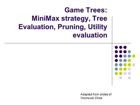 Game Trees: MiniMax strategy, Tree Evaluation, Pruning, Utility evaluation Adapted from slides of Yoonsuck Choe.
