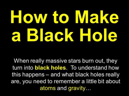 How to Make a Black Hole When really massive stars burn out, they turn into black holes. To understand how this happens – and what black holes really.