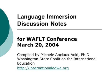 Language Immersion Discussion Notes for WAFLT Conference March 20, 2004 Compiled by Michele Anciaux Aoki, Ph.D. Washington State Coalition for International.