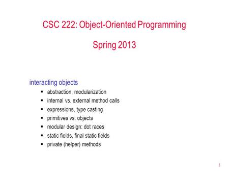 1 CSC 222: Object-Oriented Programming Spring 2013 interacting objects  abstraction, modularization  internal vs. external method calls  expressions,